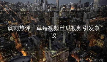 讽刺热评：草莓视频丝瓜视频引发争议
