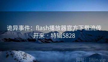 诡异事件：flash播放器官方下载流传开来 · 特辑5828