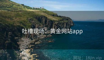 吐槽现场：黄金网站app