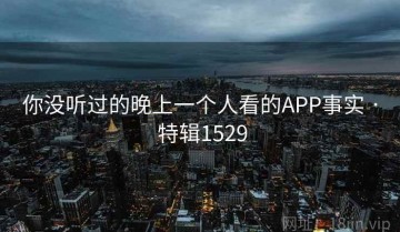 你没听过的晚上一个人看的APP事实 · 特辑1529