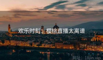 欢乐时刻：樱桃直播太离谱