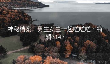 神秘档案：男生女生一起嗟嗟嗟 · 特辑3147