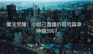 魔法觉醒：小妲己直播的冒险篇章 · 特辑3967