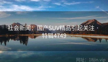 社会新闻：国产SUV精品引起关注 · 特辑4749