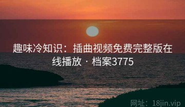 趣味冷知识：插曲视频免费完整版在线播放 · 档案3775