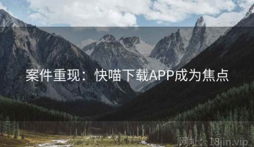 案件重现：快喵下载APP成为焦点