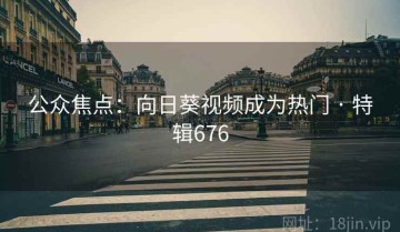 公众焦点：向日葵视频成为热门 · 特辑676