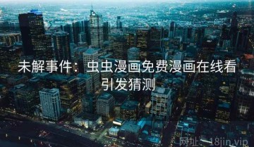 未解事件：虫虫漫画免费漫画在线看引发猜测