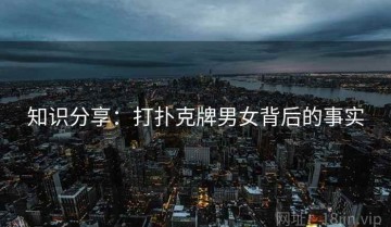 知识分享：打扑克牌男女背后的事实
