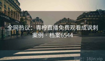 全网热议：青柠直播免费观看成讽刺案例 · 档案6544
