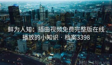 鲜为人知：插曲视频免费完整版在线播放的小知识 · 档案3398