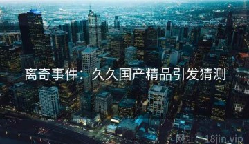 离奇事件：久久国产精品引发猜测