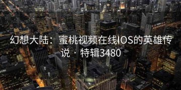幻想大陆：蜜桃视频在线IOS的英雄传说 · 特辑3480