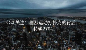 公众关注：剧烈运动打扑克的背后 · 特辑2704