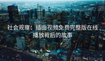 社会观察：插曲视频免费完整版在线播放背后的故事