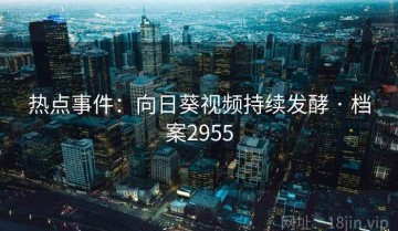 热点事件：向日葵视频持续发酵 · 档案2955