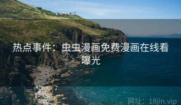 热点事件：虫虫漫画免费漫画在线看曝光