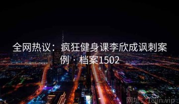 全网热议：疯狂健身课李欣成讽刺案例 · 档案1502
