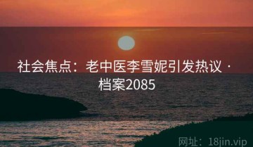 社会焦点：老中医李雪妮引发热议 · 档案2085