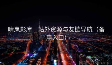 晴岚影库 _ 站外资源与友链导航（备用入口）