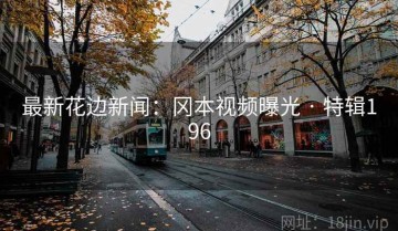 最新花边新闻：冈本视频曝光 · 特辑196