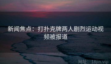 新闻焦点：打扑克牌两人剧烈运动视频被报道