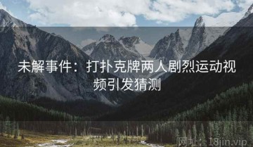 未解事件：打扑克牌两人剧烈运动视频引发猜测