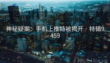 神秘疑案：手机上推特被揭开 · 特辑9459