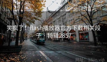 笑疯了！flash播放器官方下载相关段子 · 特辑2857