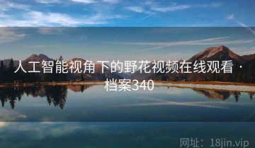 人工智能视角下的野花视频在线观看 · 档案340