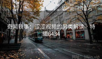 奇闻轶事：涩涩视频的另类解读 · 特辑6434