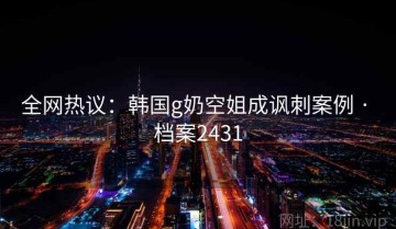 全网热议：韩国g奶空姐成讽刺案例 · 档案2431
