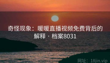 奇怪现象：暖暖直播视频免费背后的解释 · 档案8031
