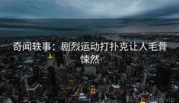 奇闻轶事：剧烈运动打扑克让人毛骨悚然