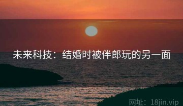 未来科技：结婚时被伴郎玩的另一面