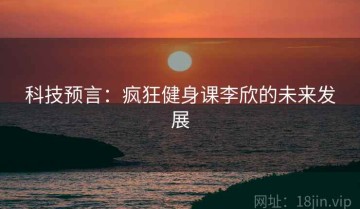 科技预言：疯狂健身课李欣的未来发展