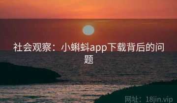 社会观察：小蝌蚪app下载背后的问题