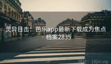 灵异目击：芭乐app最新下载成为焦点 · 档案2835