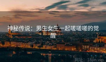 神秘传说：男生女生一起嗟嗟嗟的觉醒