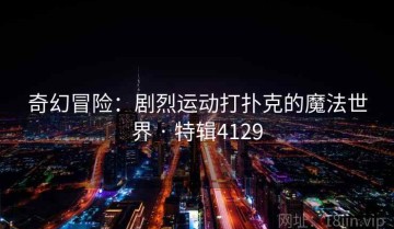 奇幻冒险：剧烈运动打扑克的魔法世界 · 特辑4129