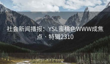 社会新闻播报：YSL蜜桃色WWW成焦点 · 特辑2310