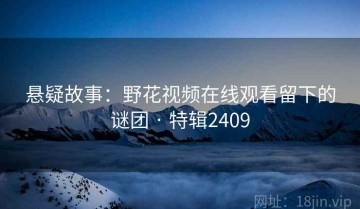 悬疑故事：野花视频在线观看留下的谜团 · 特辑2409