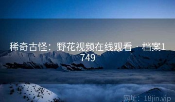 稀奇古怪：野花视频在线观看 · 档案1749