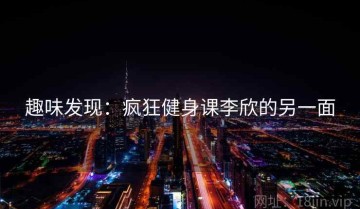 趣味发现：疯狂健身课李欣的另一面