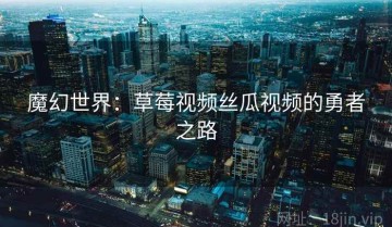 魔幻世界：草莓视频丝瓜视频的勇者之路