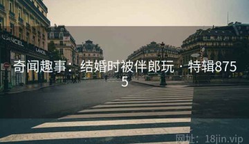 奇闻趣事：结婚时被伴郎玩 · 特辑8755