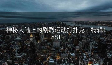 神秘大陆上的剧烈运动打扑克 · 特辑1881