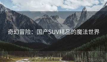 奇幻冒险：国产SUV精品的魔法世界