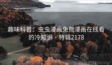 趣味科普：虫虫漫画免费漫画在线看的冷知识 · 特辑2178