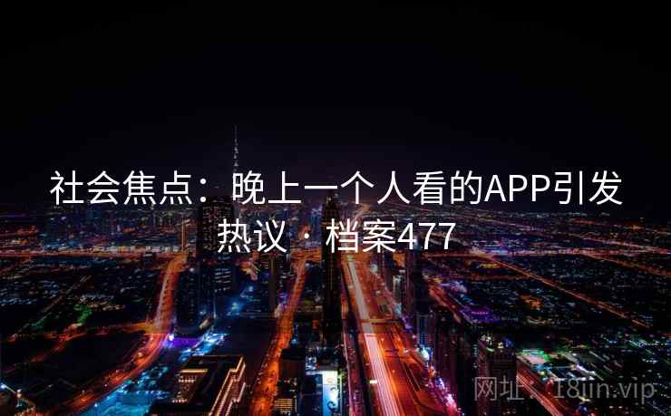 社会焦点：晚上一个人看的APP引发热议 · 档案477